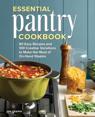 Cartea de bucate Essential Pantry: 80 de rețete ușoare și 100 de variații creative pentru a profita la maximum de produsele de bază la îndemână - Essential Pantry Cookbook: 80 Easy Recipes and 100 Creative Variations to Make the Most of On-Hand Staples