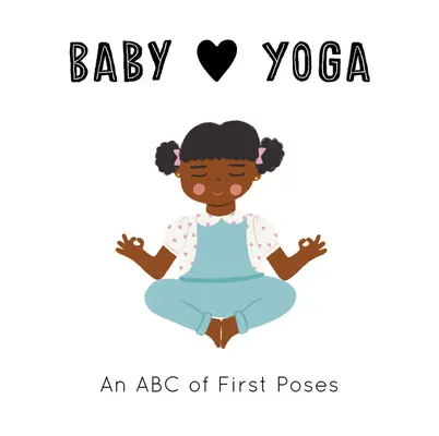 Baby Loves Yoga: Un ABC al primelor poziții - Baby Loves Yoga: An ABC of First Poses