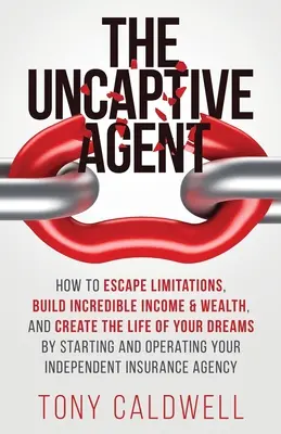 The UnCaptive Agent: Cum să scapi de limitări, să construiești venituri și bogății incredibile și să-ți creezi viața visurilor tale prin inițierea și operat - The UnCaptive Agent: How to Escape Limitations, Build Incredible Income & Wealth, and Create the Life of Your Dreams by Starting and Operat