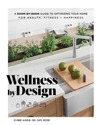 Wellness by Design: Un ghid cameră cu cameră pentru a vă optimiza casa pentru sănătate, fitness și fericire - Wellness by Design: A Room-By-Room Guide to Optimizing Your Home for Health, Fitness, and Happiness