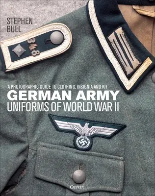 Uniformele armatei germane din al Doilea Război Mondial: Un ghid fotografic pentru îmbrăcăminte, însemne și echipament - German Army Uniforms of World War II: A Photographic Guide to Clothing, Insignia and Kit