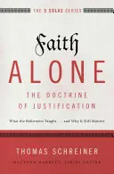 Faith Alone - Doctrina justificării: Ce au învățat reformatorii... și de ce mai contează încă - Faith Alone---The Doctrine of Justification: What the Reformers Taught...and Why It Still Matters