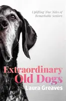 Câini bătrâni extraordinari - Povești adevărate înălțătoare ale unor bătrâni remarcabili - Extraordinary Old Dogs - Uplifting True Tales of Remarkable Seniors