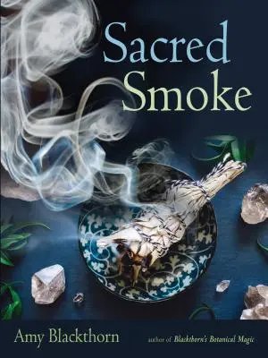 Fumul sacru: Alungă energiile negative și purifică trupul, mintea și spiritul - Sacred Smoke: Clear Away Negative Energies and Purify Body, Mind, and Spirit