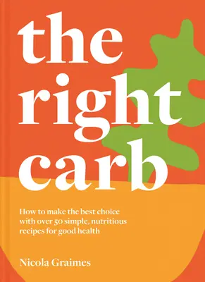 The Right Carb: Cum să vă bucurați de carbohidrați cu peste 50 de rețete simple și nutritive pentru o sănătate bună - The Right Carb: How to Enjoy Carbs with Over 50 Simple, Nutritious Recipes for Good Health