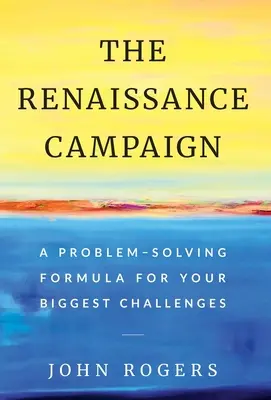 Campania Renașterii: O formulă de rezolvare a problemelor pentru cele mai mari provocări ale dumneavoastră - The Renaissance Campaign: A Problem-Solving Formula for Your Biggest Challenges