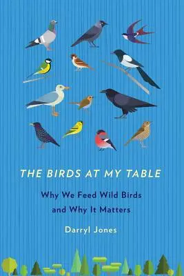 Păsările de la masa mea: De ce hrănim păsările sălbatice și de ce contează - The Birds at My Table: Why We Feed Wild Birds and Why It Matters