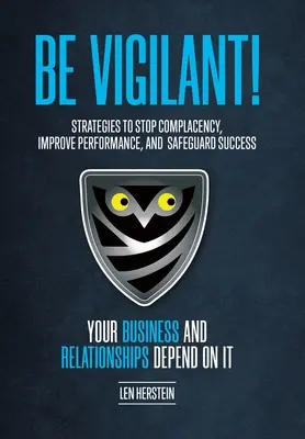 Fii Vigilent! Strategies to Stop Complacency, Improve Performance, and Safeguard Success. Afacerile și relațiile tale depind de - Be Vigilant!: Strategies to Stop Complacency, Improve Performance, and Safeguard Success. Your Business and Relationships Depend on