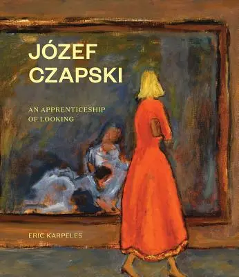 Jzef Czapski: O ucenicie a privirii - Jzef Czapski: An Apprenticeship of Looking