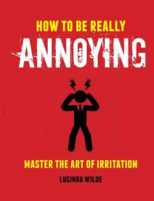 Cum să fii cu adevărat enervant: Stăpânește Arta Agresiunii - How to Be Really Annoying: Master the Art of Aggravation