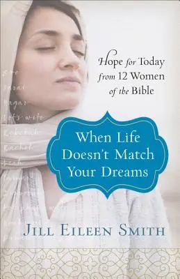 Când viața nu se potrivește cu visele tale: Speranță pentru astăzi de la 12 femei din Biblie - When Life Doesn't Match Your Dreams: Hope for Today from 12 Women of the Bible
