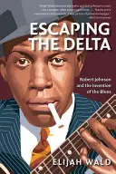 Escaping the Delta: Robert Johnson și inventarea blues-ului (Robert Johnson and the Invention of the Blues) - Escaping the Delta: Robert Johnson and the Invention of the Blues