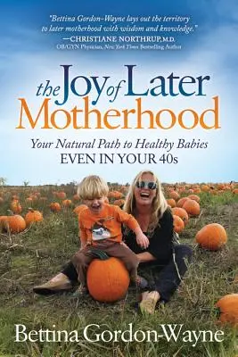 The Joy of Later Motherhood: Calea ta naturală către bebeluși sănătoși chiar și la 40 de ani - The Joy of Later Motherhood: Your Natural Path to Healthy Babies Even in Your 40's