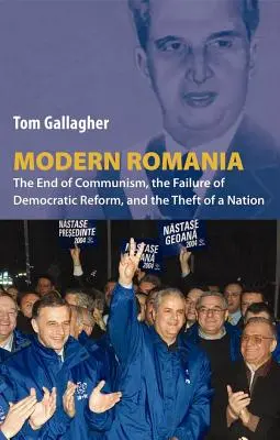 România modernă: sfârșitul comunismului, eșecul reformei democratice și furtul unei națiuni - Modern Romania: The End of Communism, the Failure of Democratic Reform, and the Theft of a Nation