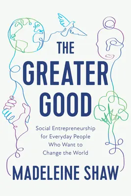 The Greater Good: Social Entrepreneurship for Everyday People Who Want to Change the World (Antreprenoriat social pentru oamenii obișnuiți care vor să schimbe lumea) - The Greater Good: Social Entrepreneurship for Everyday People Who Want to Change the World