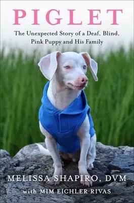 Piglet: Povestea neașteptată a unui cățel surd, orb, roz și a familiei sale - Piglet: The Unexpected Story of a Deaf, Blind, Pink Puppy and His Family