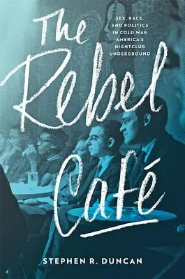 Caf Rebel: Sex, rasă și politică în clubul de noapte subteran al Americii Războiului Rece - The Rebel Caf: Sex, Race, and Politics in Cold War America's Nightclub Underground
