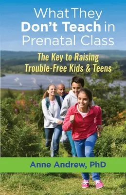 Ce nu se învață la cursurile prenatale: Cheia pentru a crește copii și adolescenți fără probleme - What They Don't Teach in Prenatal Class: The Key to Raising Trouble-Free Kids & Teens