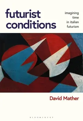 Futurist Conditions: Imaginarea timpului în futurismul italian - Futurist Conditions: Imagining Time in Italian Futurism