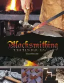 Tehnici de fierărie: Noțiuni de bază explicate pas cu pas, completate cu 10 proiecte - Blacksmithing Techniques: The Basics Explained Step by Step, Complete with 10 Projects