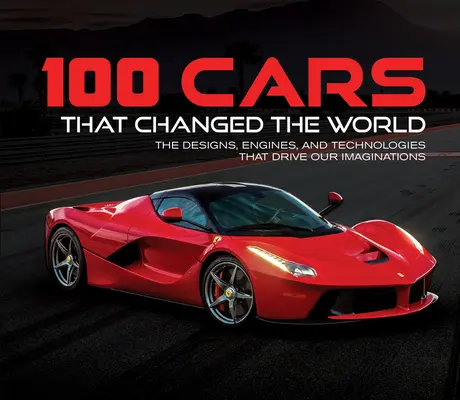 100 Cars That Changed the World (100 de mașini care au schimbat lumea): Modelele, motoarele și tehnologiile care ne conduc imaginația - 100 Cars That Changed the World: The Designs, Engines, and Technologies That Drive Our Imaginations