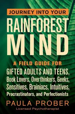 Journey Into Your Rainforest Mind: Un ghid de teren pentru adulți și adolescenți supradotați, iubitori de cărți, gânditori în exces, tocilari, sensibili, cerebrali, intuitivi, pro - Journey Into Your Rainforest Mind: A Field Guide for Gifted Adults and Teens, Book Lovers, Overthinkers, Geeks, Sensitives, Brainiacs, Intuitives, Pro