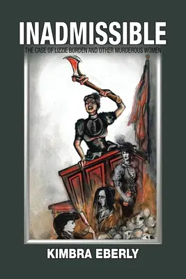Inadmisibil: Cazul Lizzie Borden și al altor femei criminale: The Case of Lizzie Borden and Other Murderous Women - Inadmissible: The Case of Lizzie Borden and Other Murderous Women