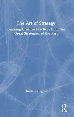 Arta strategiei: Learning Creative Practices from the Great Strategists of the Past - The Art of Strategy: Learning Creative Practices from the Great Strategists of the Past