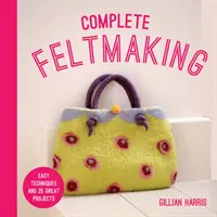 Complete Feltmaking: Tehnici ușoare și 25 de proiecte grozave - Complete Feltmaking: Easy Techniques and 25 Great Projects