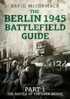 Ghidul câmpului de luptă Berlin 1945: Partea 1 Bătălia de la Oder-Neisse - The Berlin 1945 Battlefield Guide: Part 1 the Battle of the Oder-Neisse
