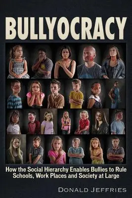 Bullyocracy: Cum ierarhia socială permite bătăușilor să conducă școlile, locurile de muncă și societatea în general - Bullyocracy: How the Social Hierarchy Enables Bullies to Rule Schools, Work Places, and Society at Large