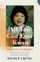 All You Can Ever Know - O memorialistică a adopției (Chung Nicole (Autor)) - All You Can Ever Know - A memoir of adoption (Chung Nicole (Author))