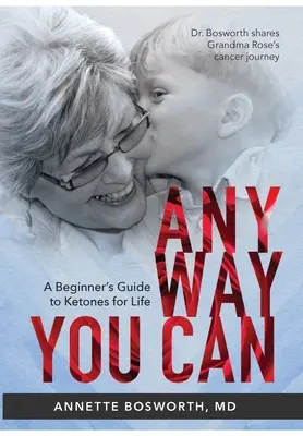Anyway You Can: Doctor Bosworth împărtășește călătoria mamei sale în fața cancerului: UN GHID AL ÎNCEPĂTORULUI PENTRU CETONE PENTRU VIAȚĂ - Anyway You Can: Doctor Bosworth Shares Her Mom's Cancer Journey: A BEGINNER'S GUIDE TO KETONES FOR LIFE