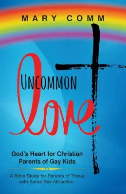 Dragoste ieșită din comun: Inima lui Dumnezeu pentru părinții creștini ai copiilor gay - Uncommon Love: God's Heart for Christian Parents of Gay Kids