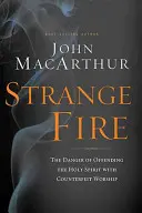 Strange Fire: Pericolul de a ofensa Duhul Sfânt cu închinarea contrafăcută - Strange Fire: The Danger of Offending the Holy Spirit with Counterfeit Worship