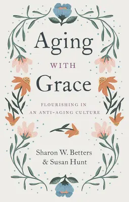 Îmbătrânirea cu grație: Înflorire într-o cultură anti-îmbătrânire [Flourishing in an Anti-Aging Culture - Aging with Grace: Flourishing in an Anti-Aging Culture