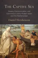 The Captive Sea: Sclavie, comunicare și comerț în Spania modernă timpurie și în Marea Mediterană - The Captive Sea: Slavery, Communication, and Commerce in Early Modern Spain and the Mediterranean