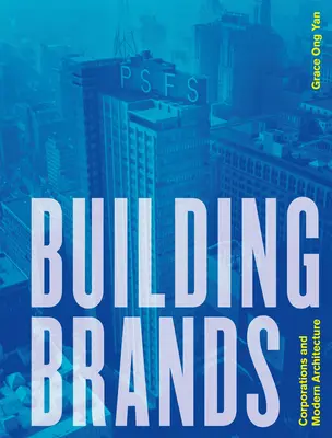 Building Brands: Corporațiile și arhitectura modernă - Building Brands: Corporations and Modern Architecture