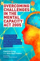 Depășirea provocărilor din Legea privind capacitatea mintală din 2005: Ghid practic pentru lucrul cu probleme complexe - Overcoming Challenges in the Mental Capacity ACT 2005: Practical Guidance for Working with Complex Issues