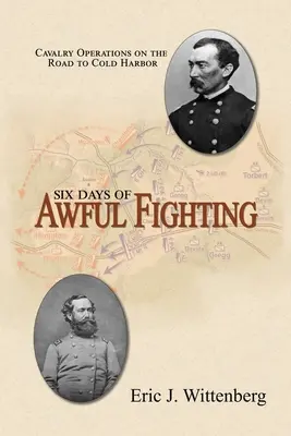 Șase zile de lupte îngrozitoare: Operațiunile cavaleriei pe drumul spre Cold Harbor - Six Days of Awful Fighting: Cavalry Operations on the Road to Cold Harbor