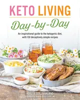 Keto Living zi de zi: Un ghid inspirațional pentru dieta ketogenică, cu 130 de rețete înșelător de simple - Keto Living Day by Day: An Inspirational Guide to the Ketogenic Diet, with 130 Deceptively Simple Recipes