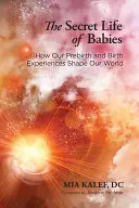 Viața secretă a bebelușilor: Cum experiențele noastre dinainte de naștere și de naștere ne modelează lumea - The Secret Life of Babies: How Our Prebirth and Birth Experiences Shape Our World