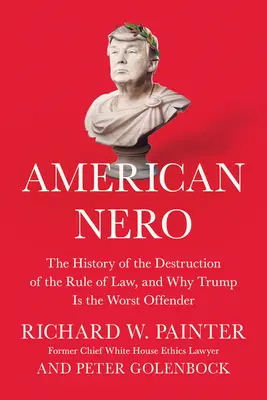 Nero american: Istoria distrugerii statului de drept și de ce Trump este cel mai mare infractor - American Nero: The History of the Destruction of the Rule of Law, and Why Trump Is the Worst Offender