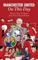 Manchester United în această zi: Istorie, fapte și cifre din fiecare zi a anului - Manchester United on This Day: History, Facts & Figures from Every Day of the Year