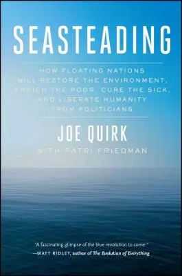 Seasteading: How Floating Nations Will Restore the Environment, Enrich the Poor, Cure the Sick, and Liberate Humanity from Politici