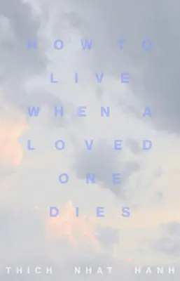 Cum să trăiești când moare o persoană dragă: Meditații vindecătoare pentru durere și pierdere - How to Live When a Loved One Dies: Healing Meditations for Grief and Loss