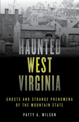 Virginia de Vest bântuită: Fantome și fenomene ciudate din statul montan - Haunted West Virginia: Ghosts and Strange Phenomena of the Mountain State