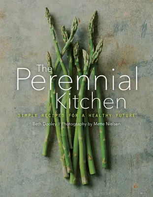 The Perennial Kitchen (Bucătăria perenă): Rețete simple pentru un viitor sănătos - The Perennial Kitchen: Simple Recipes for a Healthy Future