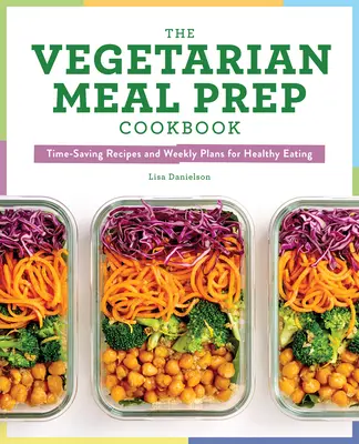The Vegetarian Meal Prep Cookbook: Time-Saving Recipes and Weekly Plans for Healthy Eating (Rețete care economisesc timp și planuri săptămânale pentru o alimentație sănătoasă) - The Vegetarian Meal Prep Cookbook: Time-Saving Recipes and Weekly Plans for Healthy Eating