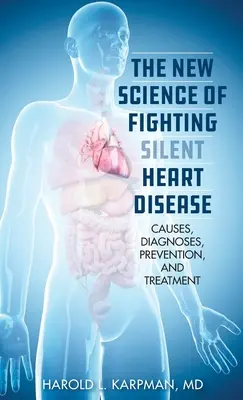 Noua știință a combaterii bolilor de inimă silențioase: Cauze, diagnostice, prevenire și tratamente - The New Science of Fighting Silent Heart Disease: Causes, Diagnoses, Prevention, and Treatments